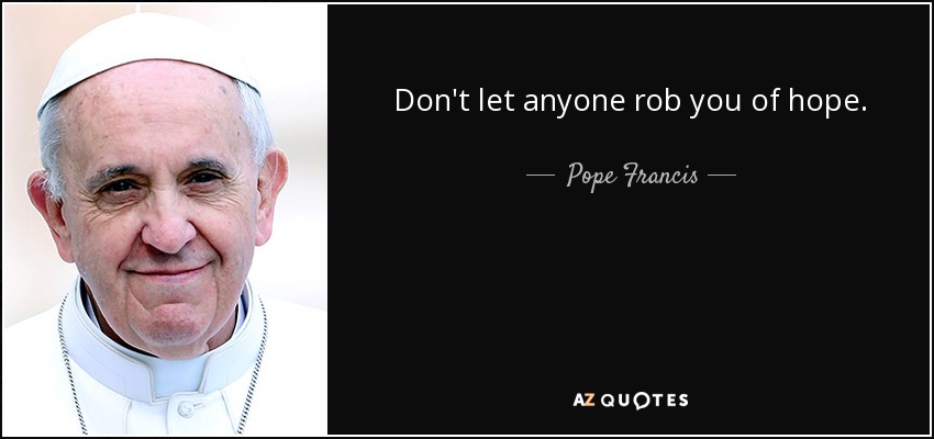 Don't let anyone rob you of hope. - Pope Francis