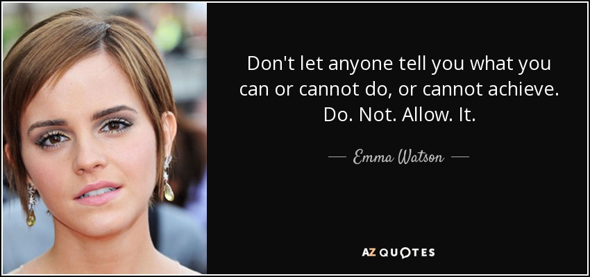 Don't let anyone tell you what you can or cannot do, or cannot achieve. Do. Not. Allow. It. - Emma Watson