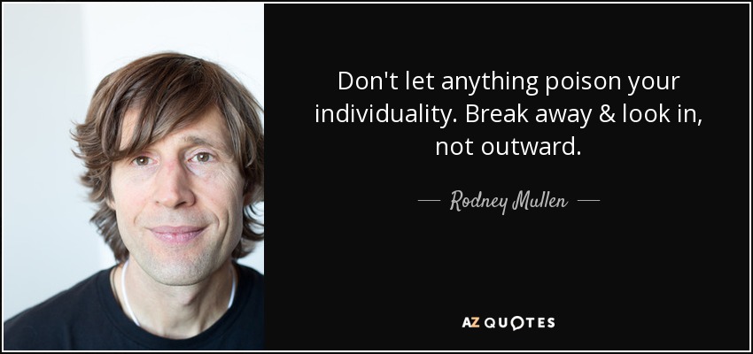 Don't let anything poison your individuality. Break away & look in, not outward. - Rodney Mullen