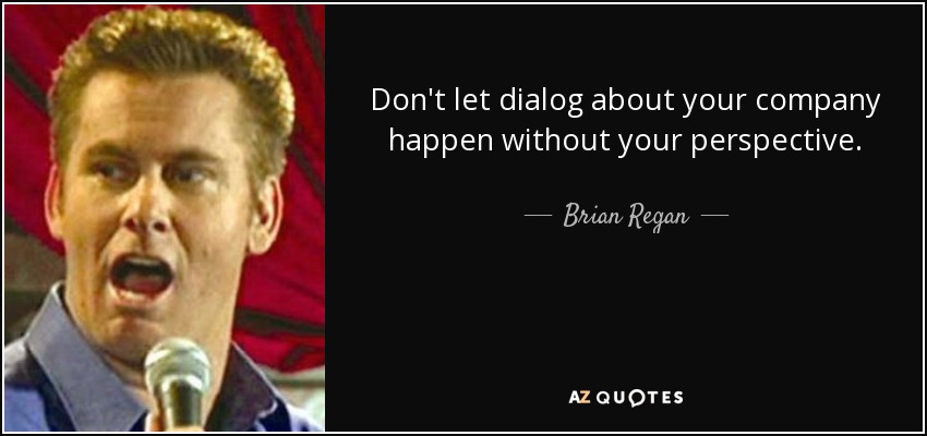 Don't let dialog about your company happen without your perspective. - Brian Regan