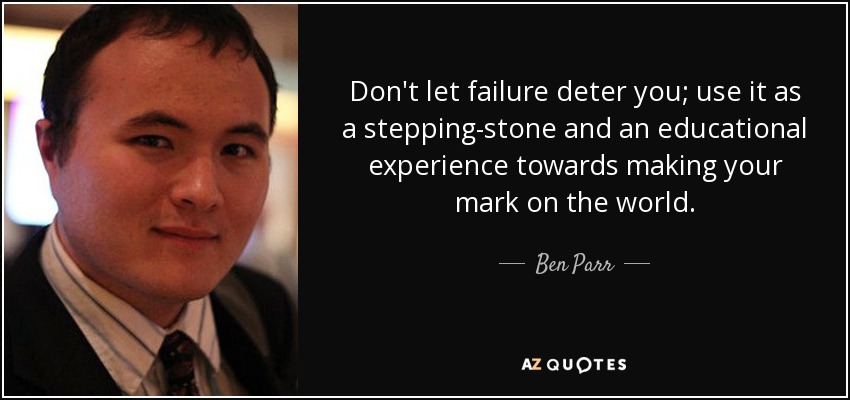 Don't let failure deter you; use it as a stepping-stone and an educational experience towards making your mark on the world. - Ben Parr
