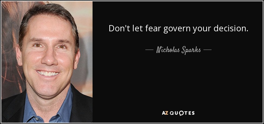 Don't let fear govern your decision. - Nicholas Sparks