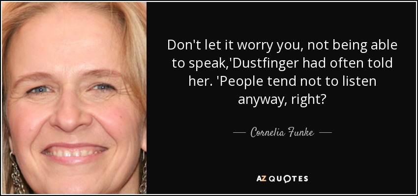 Don't let it worry you, not being able to speak,'Dustfinger had often told her. 'People tend not to listen anyway, right? - Cornelia Funke