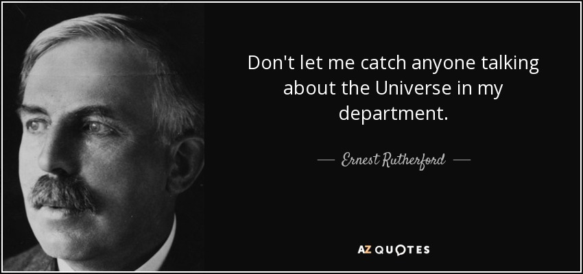 Don't let me catch anyone talking about the Universe in my department. - Ernest Rutherford