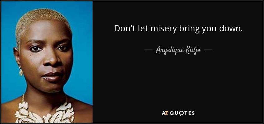 Don't let misery bring you down. - Angelique Kidjo