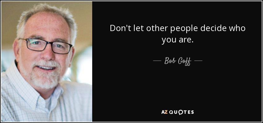 Don't let other people decide who you are. - Bob Goff