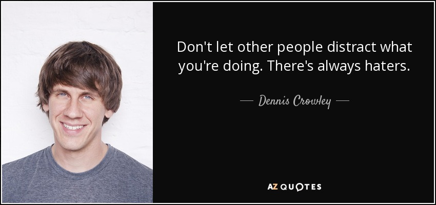 Don't let other people distract what you're doing. There's always haters. - Dennis Crowley