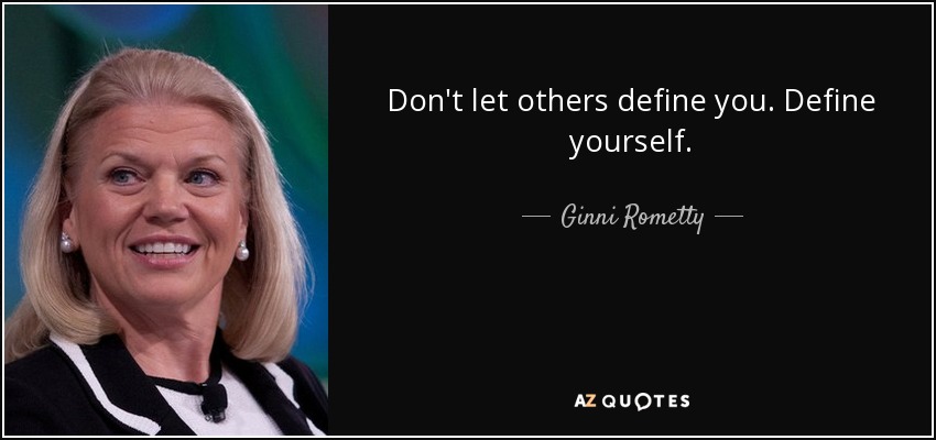 Don't let others define you. Define yourself. - Ginni Rometty