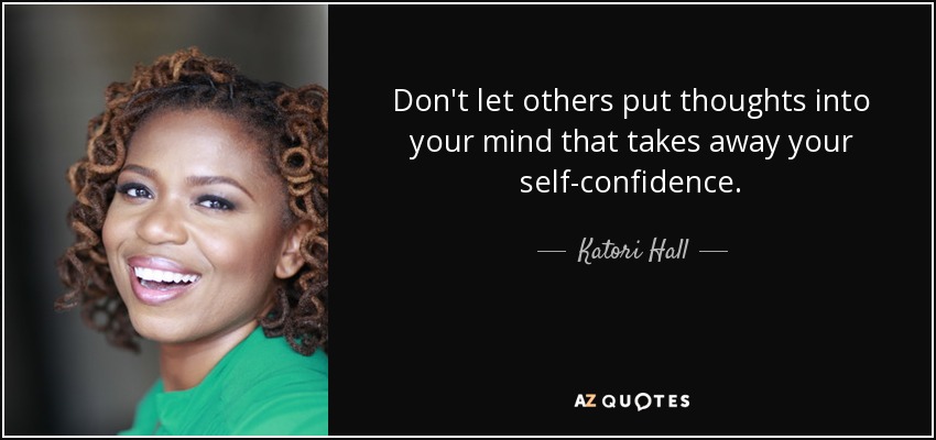Don't let others put thoughts into your mind that takes away your self-confidence. - Katori Hall