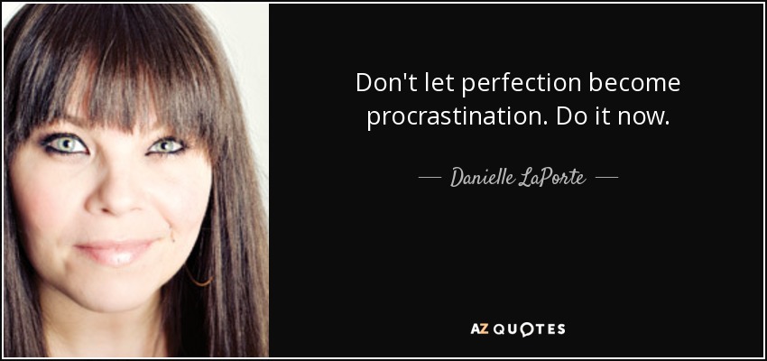 Don't let perfection become procrastination . Do it now. - Danielle LaPorte