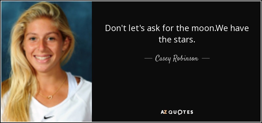 Don't let's ask for the moon.We have the stars. - Casey Robinson