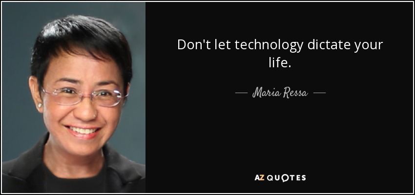 Don't let technology dictate your life. - Maria Ressa