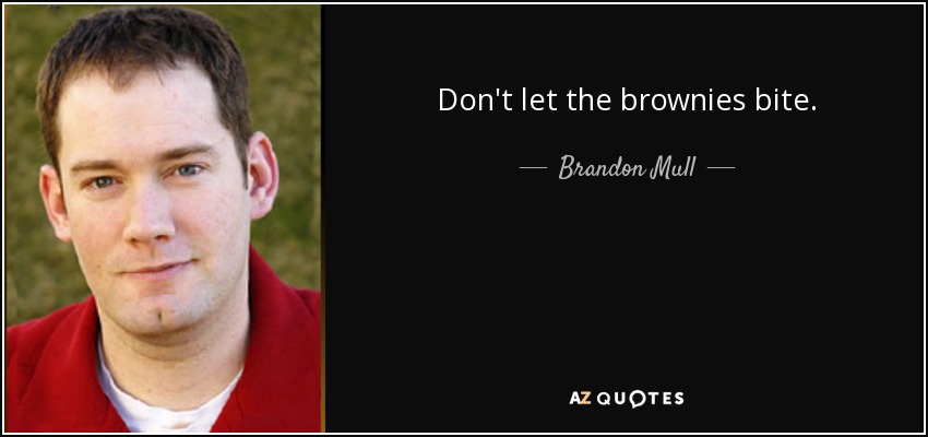 Don't let the brownies bite. - Brandon Mull