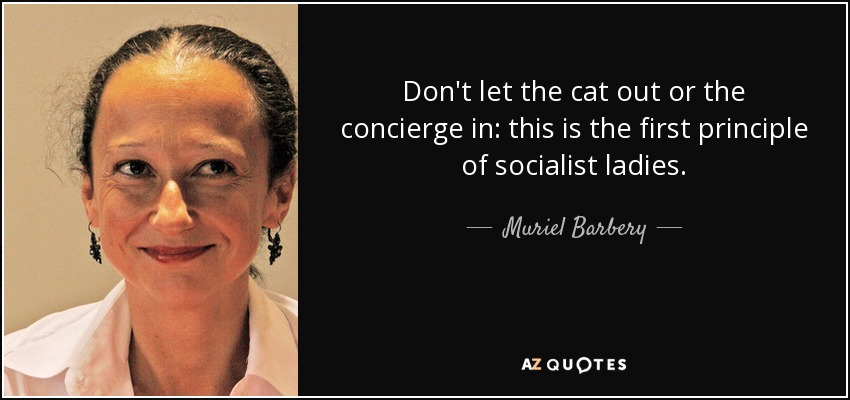 Don't let the cat out or the concierge in: this is the first principle of socialist ladies. - Muriel Barbery