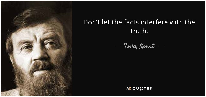 Don't let the facts interfere with the truth. - Farley Mowat