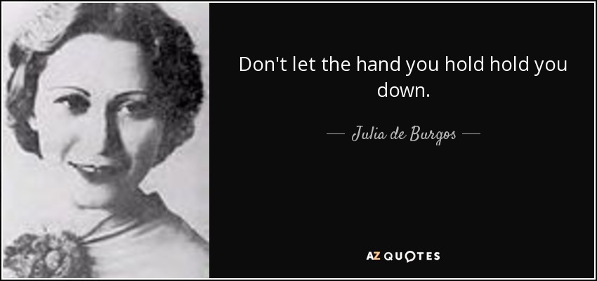 Don't let the hand you hold hold you down. - Julia de Burgos