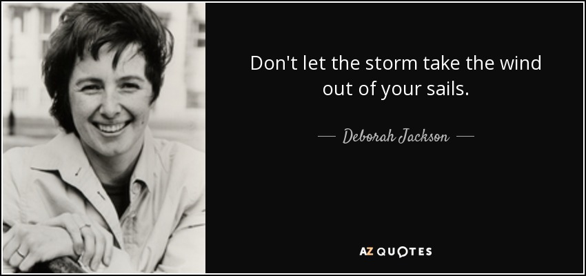 Don't let the storm take the wind out of your sails. - Deborah Jackson