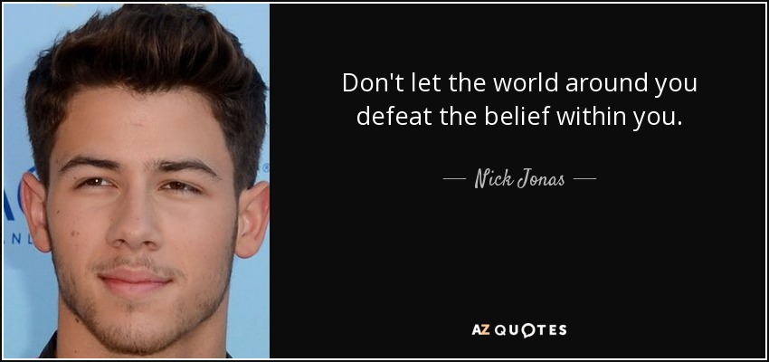 Don't let the world around you defeat the belief within you. - Nick Jonas