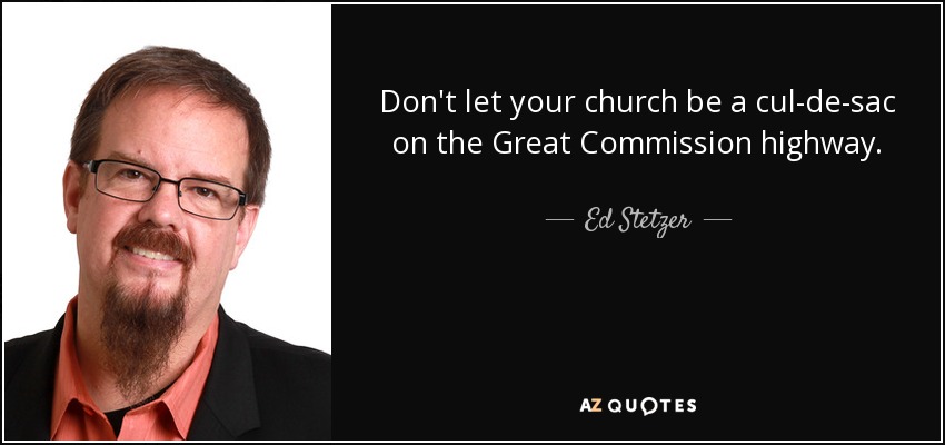 Don't let your church be a cul-de-sac on the Great Commission highway. - Ed Stetzer