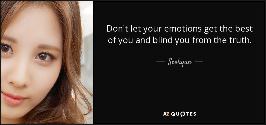 Don't let your emotions get the best of you and blind you from the truth. - Seohyun