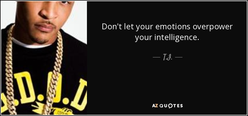Don't let your emotions overpower your intelligence. - T.I.