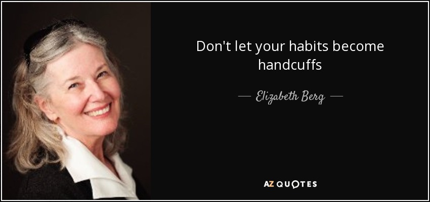 Don't let your habits become handcuffs - Elizabeth Berg