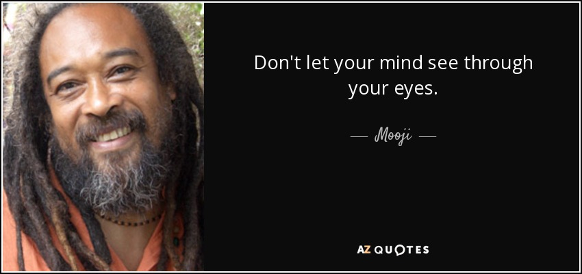 Don't let your mind see through your eyes. - Mooji