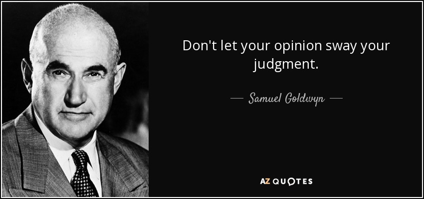 Don't let your opinion sway your judgment. - Samuel Goldwyn