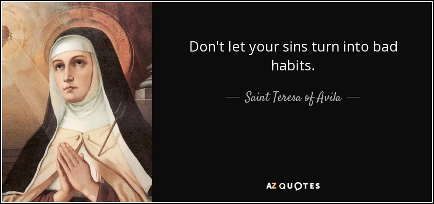 Don't let your sins turn into bad habits. - Teresa of Avila