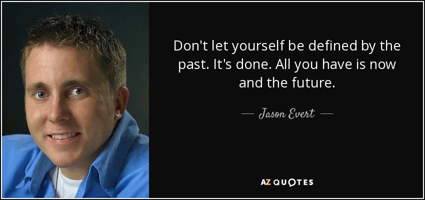 Don't let yourself be defined by the past. It's done. All you have is now and the future. - Jason Evert