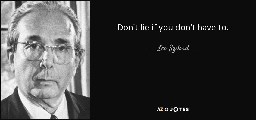 Don't lie if you don't have to. - Leo Szilard