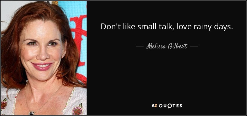Don't like small talk, love rainy days. - Melissa Gilbert