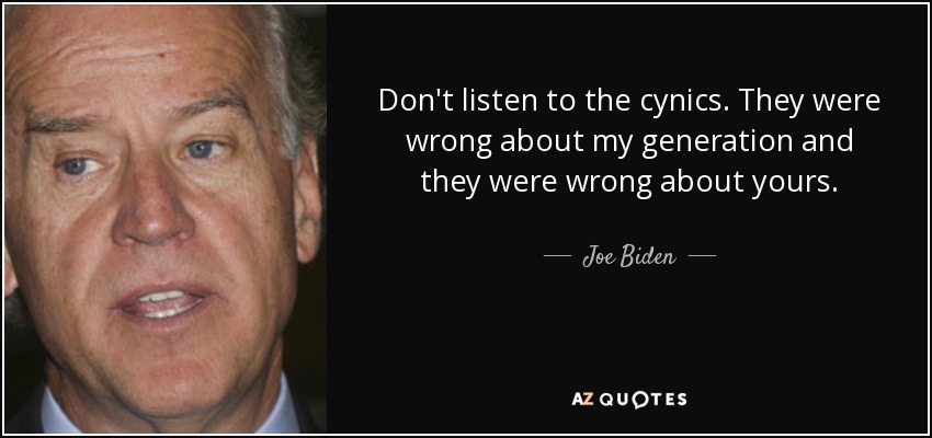 Don't listen to the cynics. They were wrong about my generation and they were wrong about yours. - Joe Biden