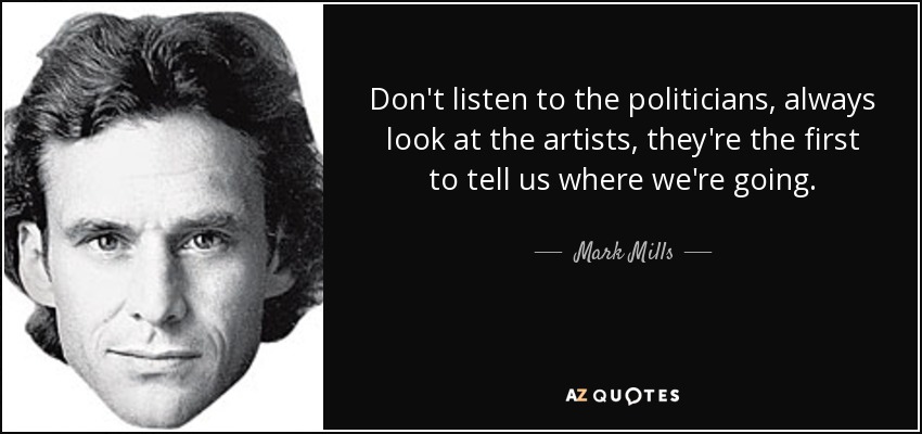 Don't listen to the politicians, always look at the artists, they're the first to tell us where we're going. - Mark Mills