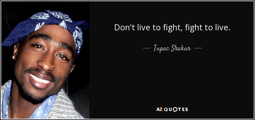 Don't live to fight, fight to live. - Tupac Shakur