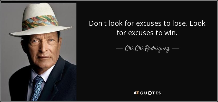 Don't look for excuses to lose. Look for excuses to win. - Chi Chi Rodriguez