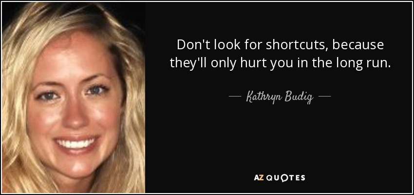 Don't look for shortcuts, because they'll only hurt you in the long run. - Kathryn Budig