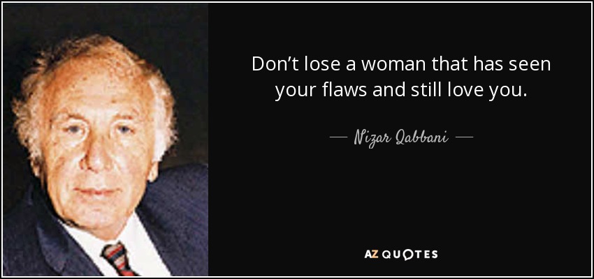 Don’t lose a woman that has seen your flaws and still love you. - Nizar Qabbani