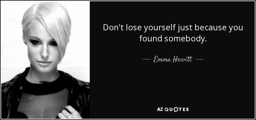 Don't lose yourself just because you found somebody. - Emma Hewitt