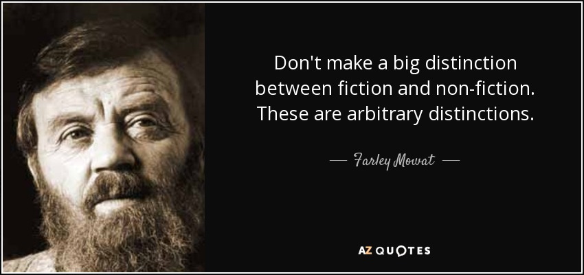 Don't make a big distinction between fiction and non-fiction. These are arbitrary distinctions. - Farley Mowat