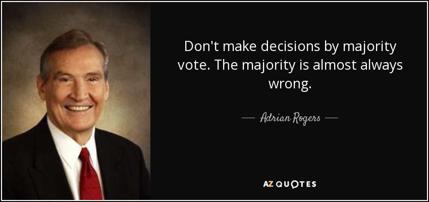 Don't make decisions by majority vote. The majority is almost always wrong. - Adrian Rogers