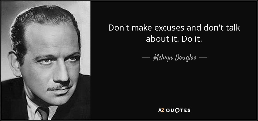 Don't make excuses and don't talk about it. Do it. - Melvyn Douglas