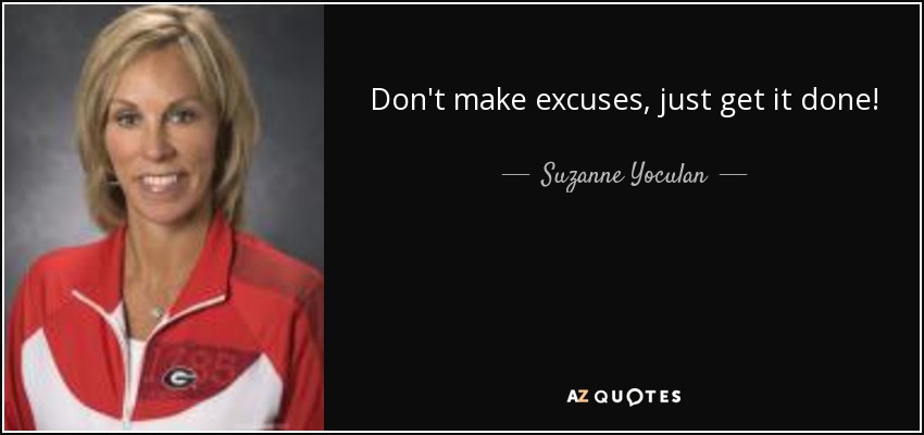 Don't make excuses, just get it done! - Suzanne Yoculan