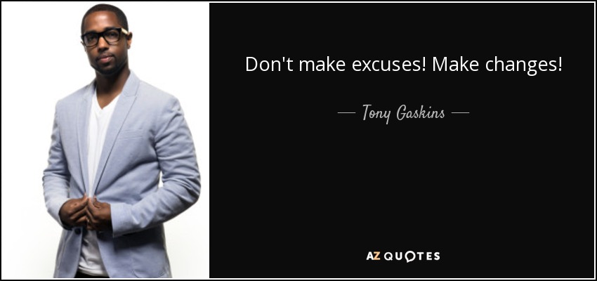 Don't make excuses! Make changes! - Tony Gaskins