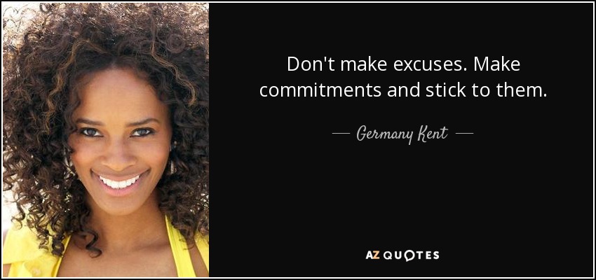 Don't make excuses. Make commitments and stick to them. - Germany Kent