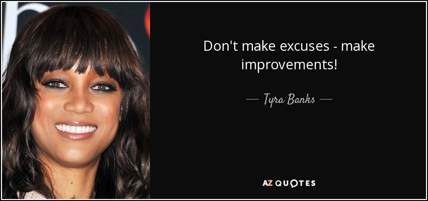 Don't make excuses - make improvements! - Tyra Banks