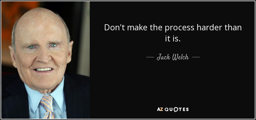 Don't make the process harder than it is. - Jack Welch