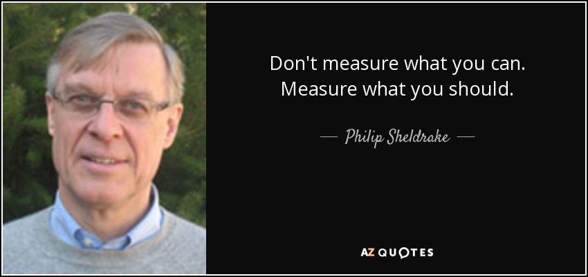 Don't measure what you can. Measure what you should. - Philip Sheldrake