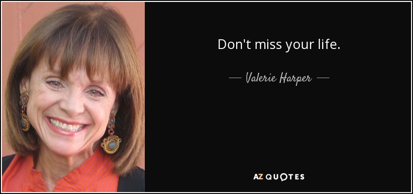 Don't miss your life. - Valerie Harper