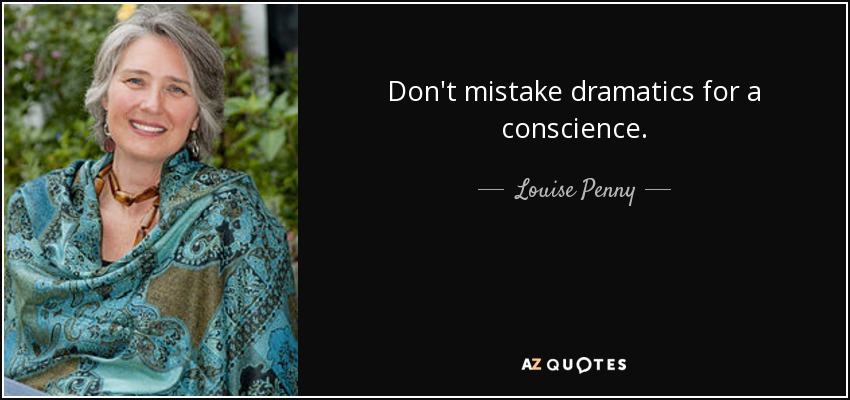 Don't mistake dramatics for a conscience. - Louise Penny